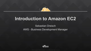 ©2015, Amazon Web Services, Inc. or its affiliates. All rights reserved
Introduction to Amazon EC2
Sebastian Dreisch
AWS - Business Development Manager
 