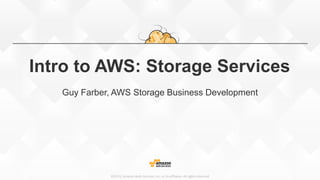 ©2015, Amazon Web Services, Inc. or its affiliates. All rights reserved
Intro to AWS: Storage Services
Guy Farber, AWS Storage Business Development
 
