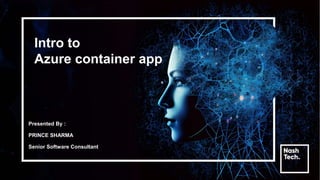 Intro to
Azure container app
Presented By :
PRINCE SHARMA
Senior Software Consultant
 