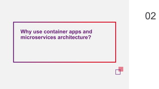 Why use container apps and
microservices architecture?
02
 