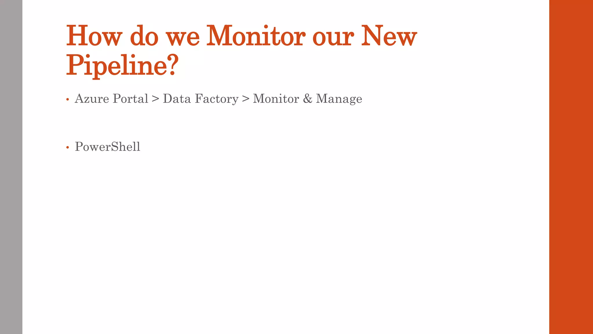 How do we Monitor our New Pipeline? • Azure Portal > Data Factory > Monitor & Manage • PowerShell 