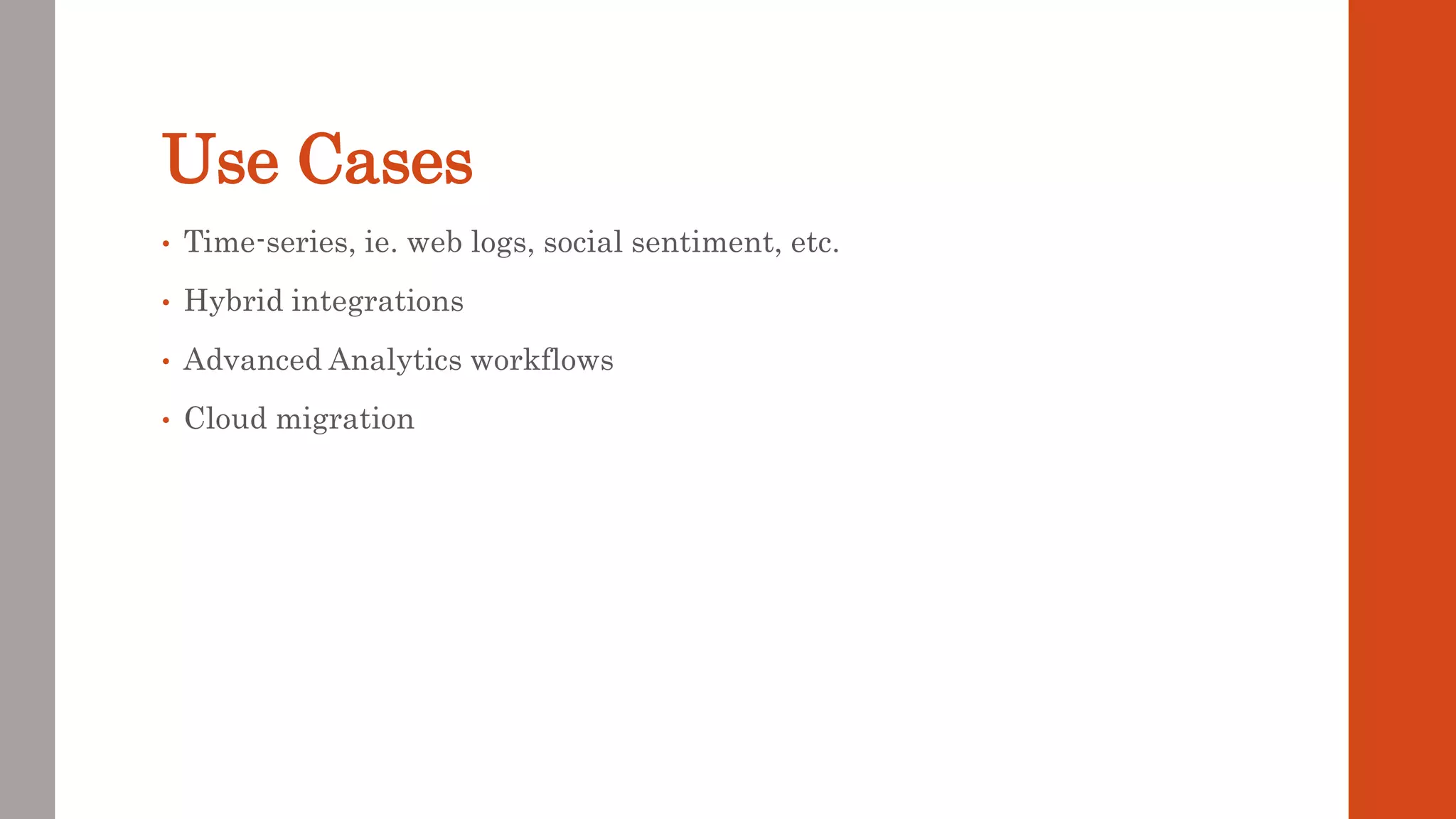 Use Cases • Time-series, ie. web logs, social sentiment, etc. • Hybrid integrations • Advanced Analytics workflows • Cloud migration 