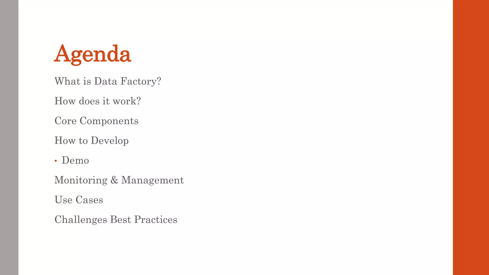 Agenda What is Data Factory? How does it work? Core Components How to Develop • Demo Monitoring & Management Use Cases Challenges Best Practices 