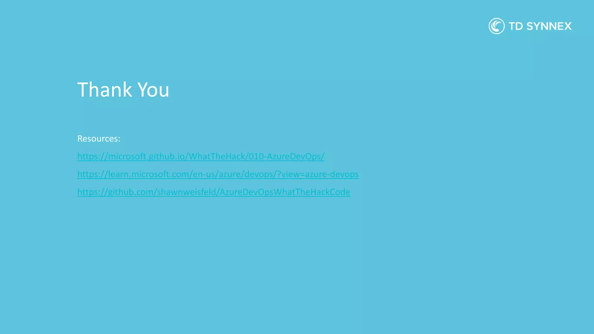 Resources:
https://microsoft.github.io/WhatTheHack/010-AzureDevOps/
https://learn.microsoft.com/en-us/azure/devops/?view=azure-devops
https://github.com/shawnweisfeld/AzureDevOpsWhatTheHackCode
Thank You
 