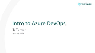 Intro to Azure DevOps
TJ Turner
April 18, 2023
 
