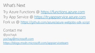 https://functions.azure.com
https://tryappservice.azure.com
https://github.com/azure/azure-webjobs-sdk-script
yochay@microsoft.com
https://blogs.msdn.microsoft.com/appserviceteam