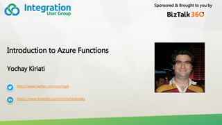 Sponsored & Brought to you by
Introduction to Azure Functions
Yochay Kiriati
http://www.twitter.com/yochayk
https://www.linkedin.com/in/yochaykiriaty
 