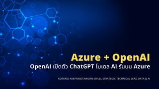 OpenAI เปิดตัว ChatGPT โมเดล AI รันบน Azure
Azure + OpenAI
KORKRID AKEPANIDTAWORN (KYLE), STRATEGIC TECHNICAL LEAD DATA & AI
 