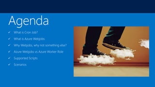  What is Cron Job?
What is Azure Webjobs
Why Webjobs, why not something else?
Azure Webjobs vs Azure Worker Role
Supported Scripts
Scenarios