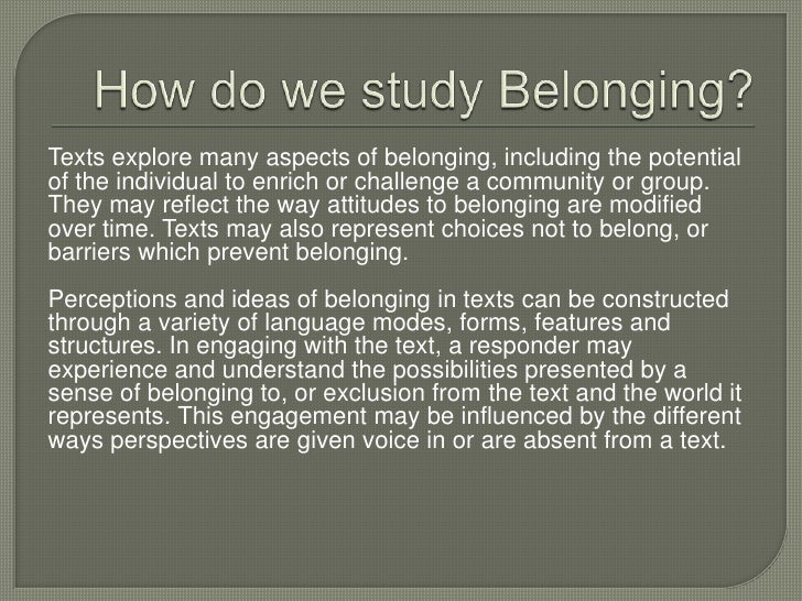 explore how perceptions of belonging and not belonging can be influenced by connections to places Perceptions and ideas of belonging, or of not can emerge from the connections made with people, places texts explore many aspects of belonging. explore how perceptions of belonging and not belonging can be influenced by connections to places Perceptions and ideas of belonging, or of not can emerge from the connections made with people, places texts explore many aspects of belonging.