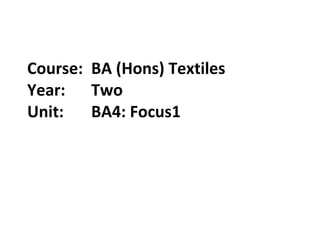Course:  BA (Hons) Textiles Year: Two Unit:  BA4: Focus1 
