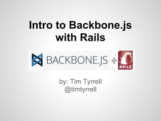 Intro to Backbone.js
      with Rails


     by: Tim Tyrrell
      @timtyrrell
 
