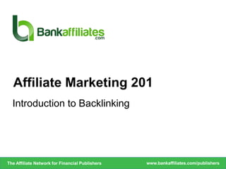 Introduction to Backlinking
Affiliate Marketing 201
www.bankaffiliates.com/publishersThe Affiliate Network for Financial Publishers
 