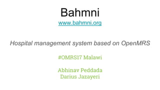 Bahmni
www.bahmni.org
Hospital management system based on OpenMRS
#OMRS17 Malawi
Abhinav Peddada
Darius Jazayeri
 
