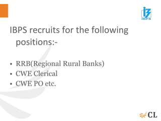 IBPS recruits for the following
positions:-
• RRB(Regional Rural Banks)
• CWE Clerical
• CWE PO etc.
 
