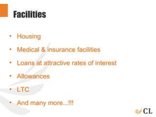 Facilities
• Housing
• Medical & insurance facilities
• Loans at attractive rates of interest
• Allowances
• LTC
• And many more...!!!
 