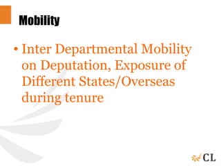 Mobility
• Inter Departmental Mobility
on Deputation, Exposure of
Different States/Overseas
during tenure
 