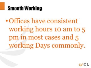 Smooth Working
•Offices have consistent
working hours 10 am to 5
pm in most cases and 5
working Days commonly.
 