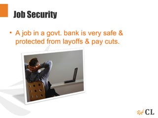 Job Security
• A job in a govt. bank is very safe &
protected from layoffs & pay cuts.
 