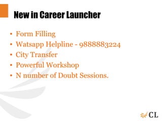 New in Career Launcher
• Form Filling
• Watsapp Helpline - 9888883224
• City Transfer
• Powerful Workshop
• N number of Doubt Sessions.
 