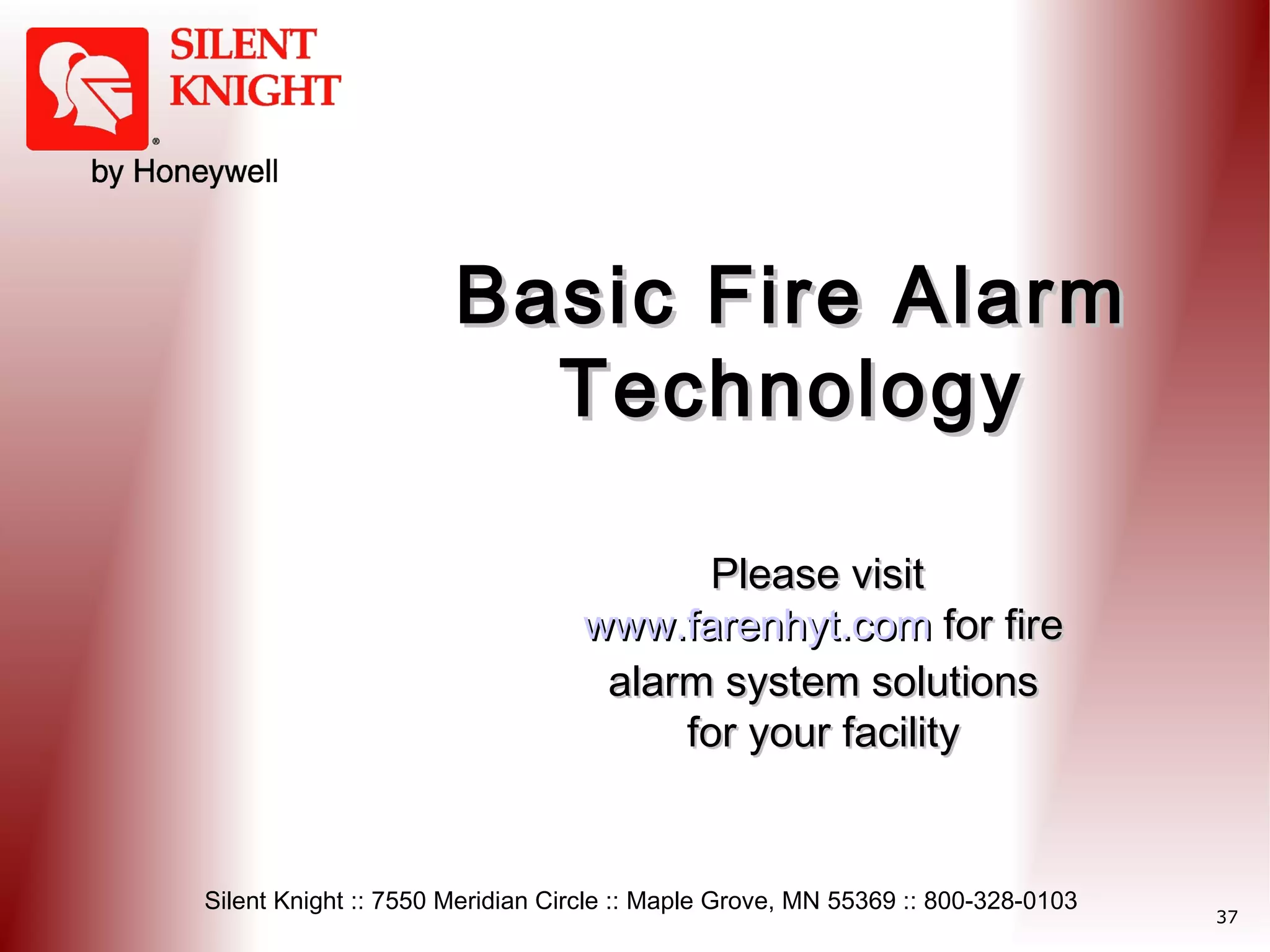 Basic Fire Alarm
Technology
Please visit
www.farenhyt.com for fire
alarm system solutions
for your facility

Silent Knight :: 7550 Meridian Circle :: Maple Grove, MN 55369 :: 800-328-0103

37

 