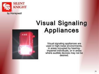 Visual Signaling
Appliances
Visual signaling appliances are
used in high-noise environments,
in areas occupied by hearingimpaired individuals, or in areas
where audible devices may not be
desired.

26

 