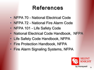 References
•
•
•
•
•
•
•

NFPA 70 - National Electrical Code
NFPA 72 - National Fire Alarm Code
NFPA 101 - Life Safety Code
National Electrical Code Handbook, NFPA
Life Safety Code Handbook, NFPA
Fire Protection Handbook, NFPA
Fire Alarm Signaling Systems, NFPA

36

 