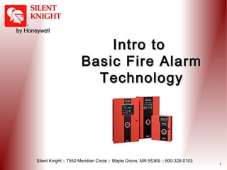 Intro to
Basic Fire Alarm
Technology

Silent Knight :: 7550 Meridian Circle :: Maple Grove, MN 55369 :: 800-328-0103

1

 