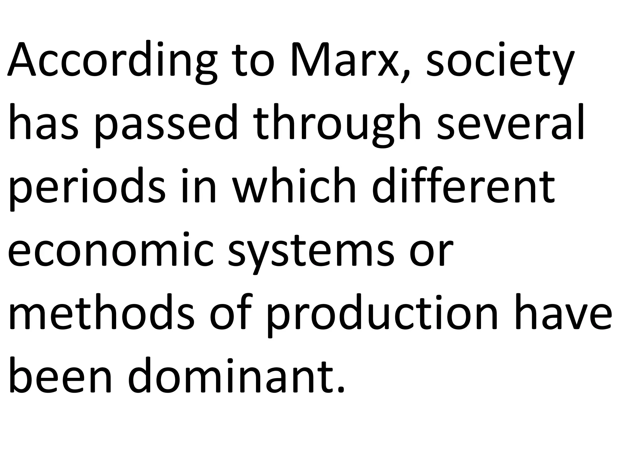 According to Marx, society
has passed through several
periods in which different
economic systems or
methods of production have
been dominant.
 