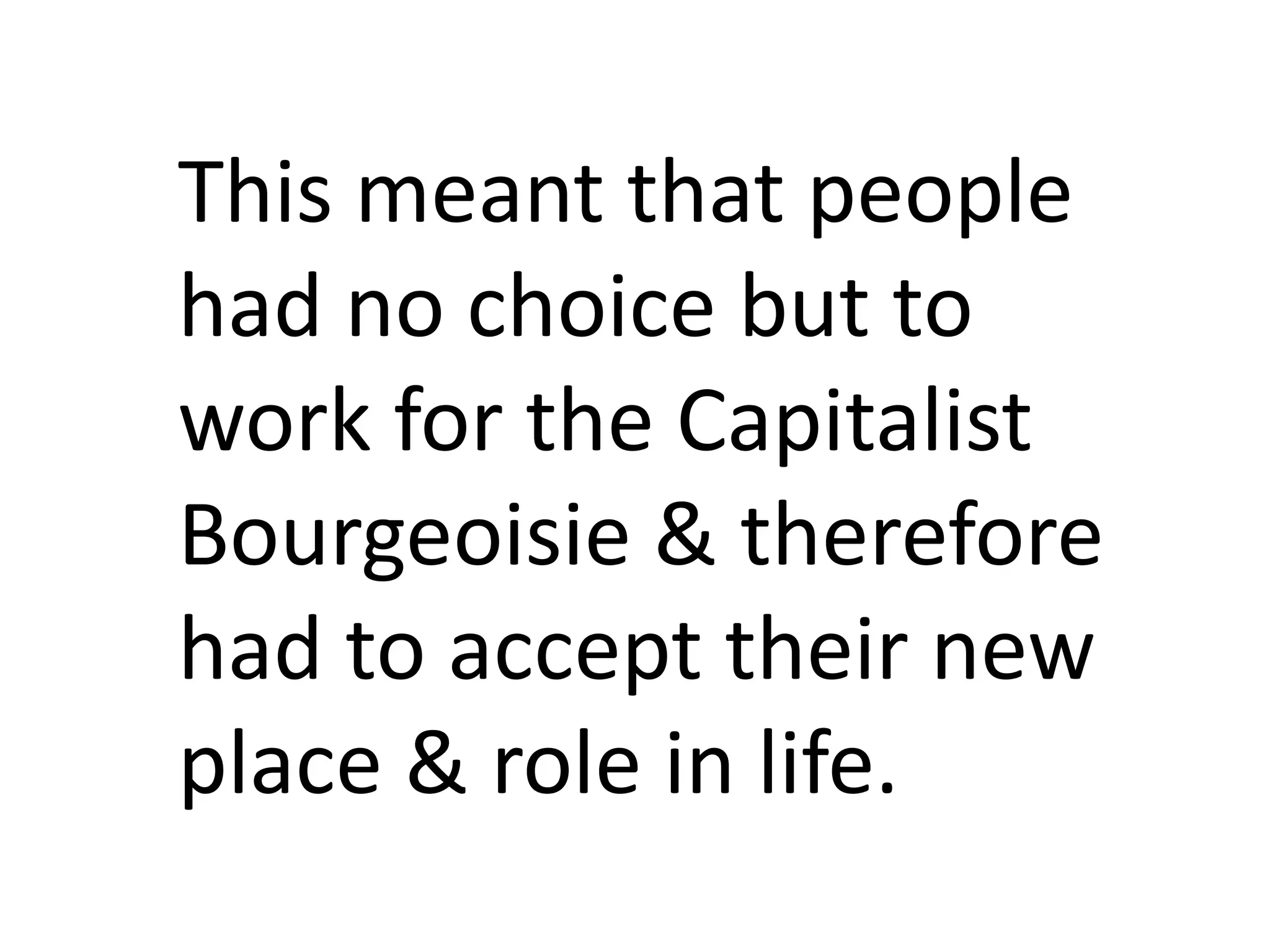 This meant that people
had no choice but to
work for the Capitalist
Bourgeoisie & therefore
had to accept their new
place & role in life.
 
