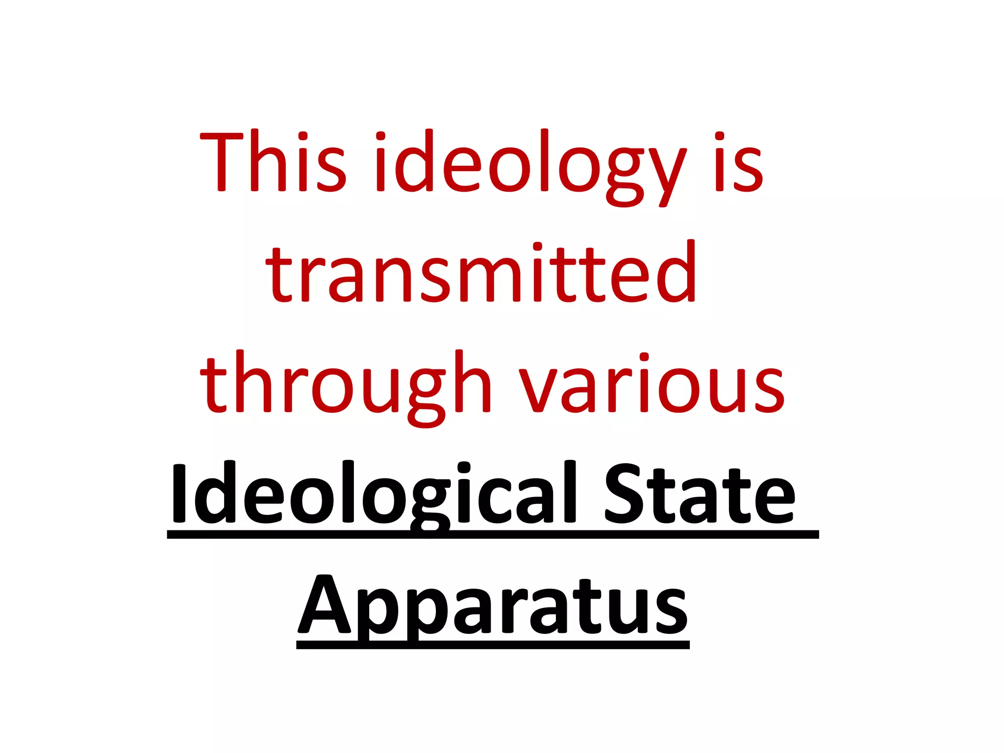 This ideology is
transmitted
through various
Ideological State
Apparatus
 