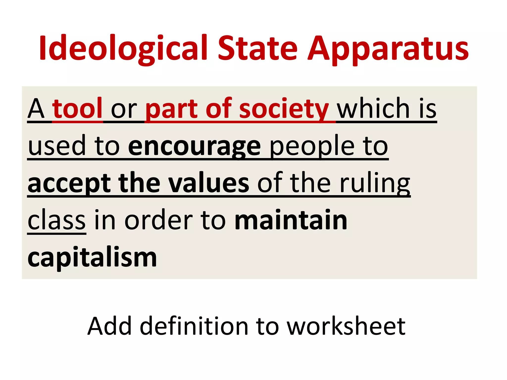 Ideological State Apparatus
A tool or part of society which is
used to encourage people to
accept the values of the ruling
class in order to maintain
capitalism
Add definition to worksheet
 