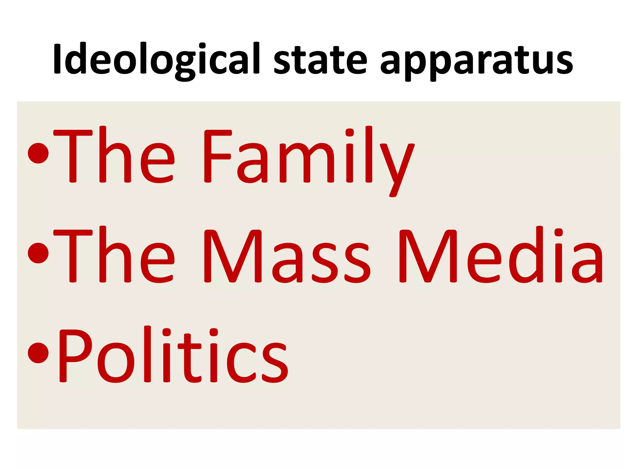 Ideological state apparatus
•The Family
•The Mass Media
•Politics
 