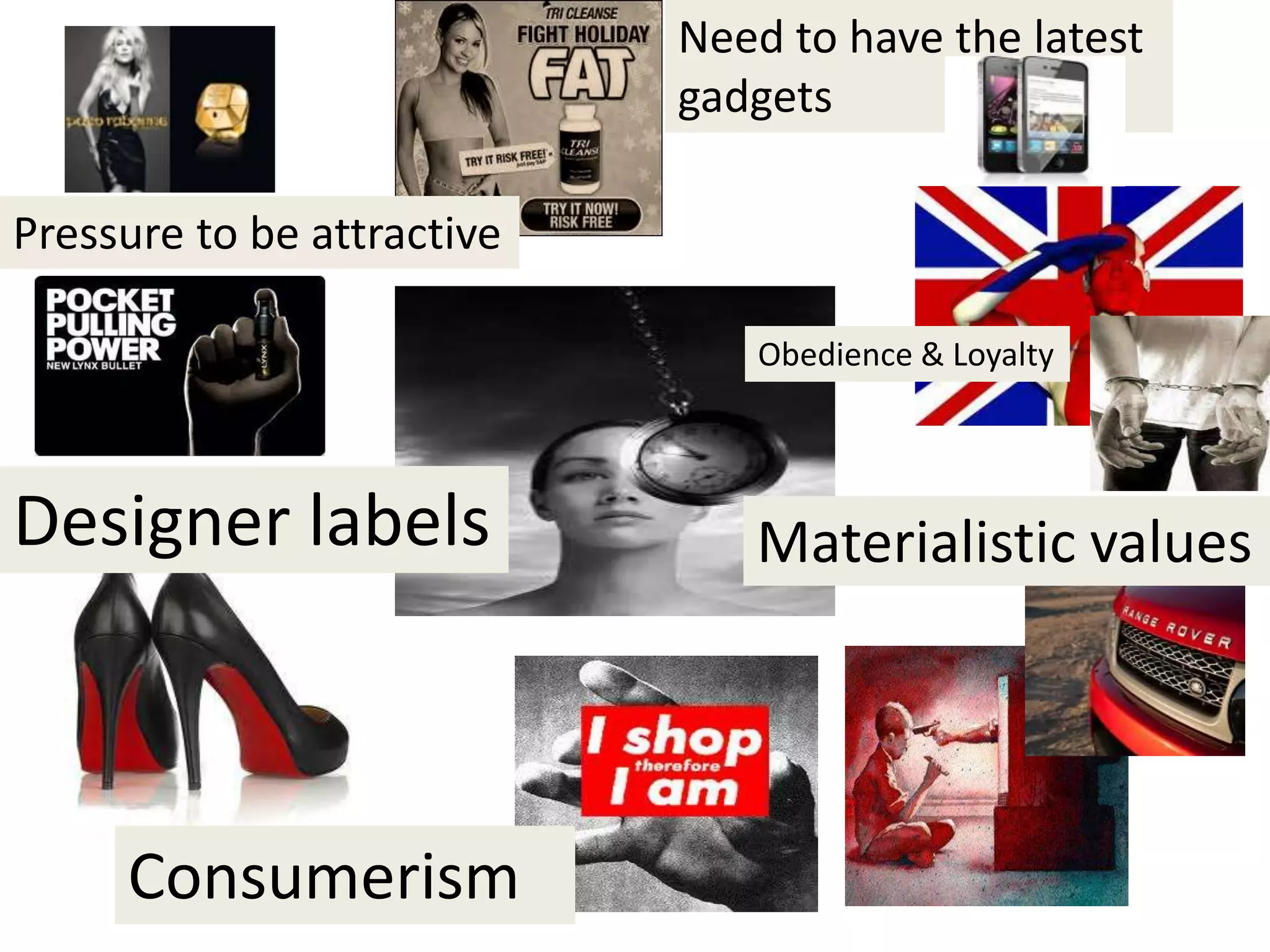 Consumerism
Materialistic values
Need to have the latest
gadgets
Designer labels
Pressure to be attractive
Obedience & Loyalty
 