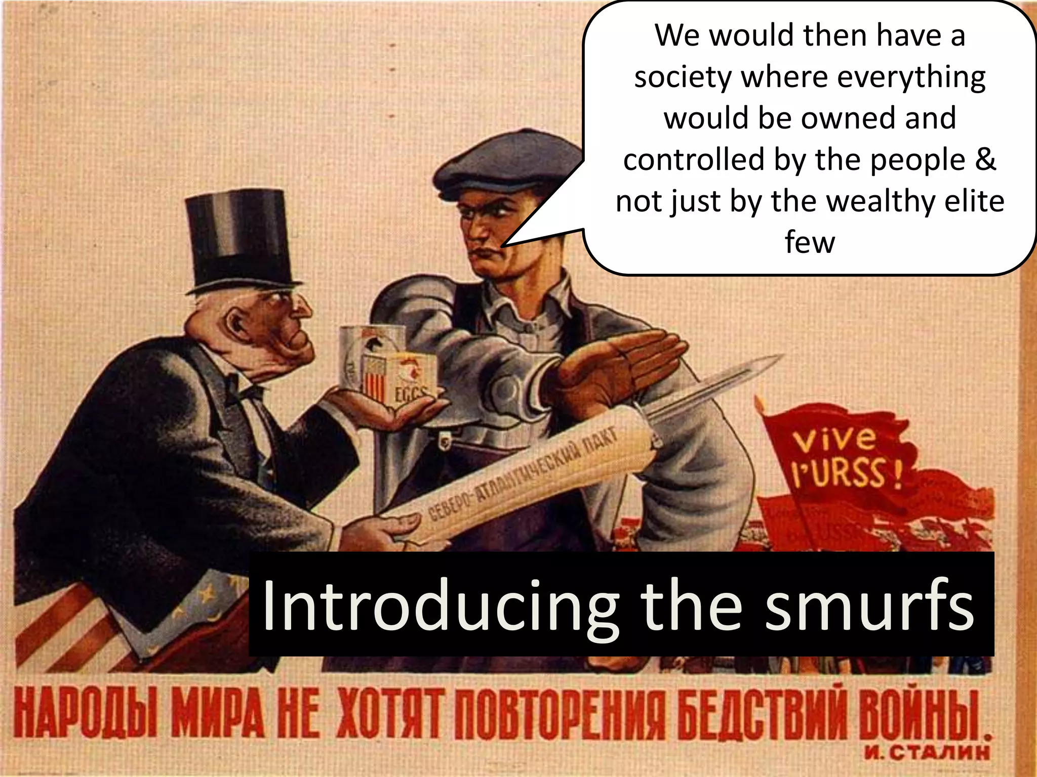 We would then have a
society where everything
would be owned and
controlled by the people &
not just by the wealthy elite
few
Introducing the smurfs
 