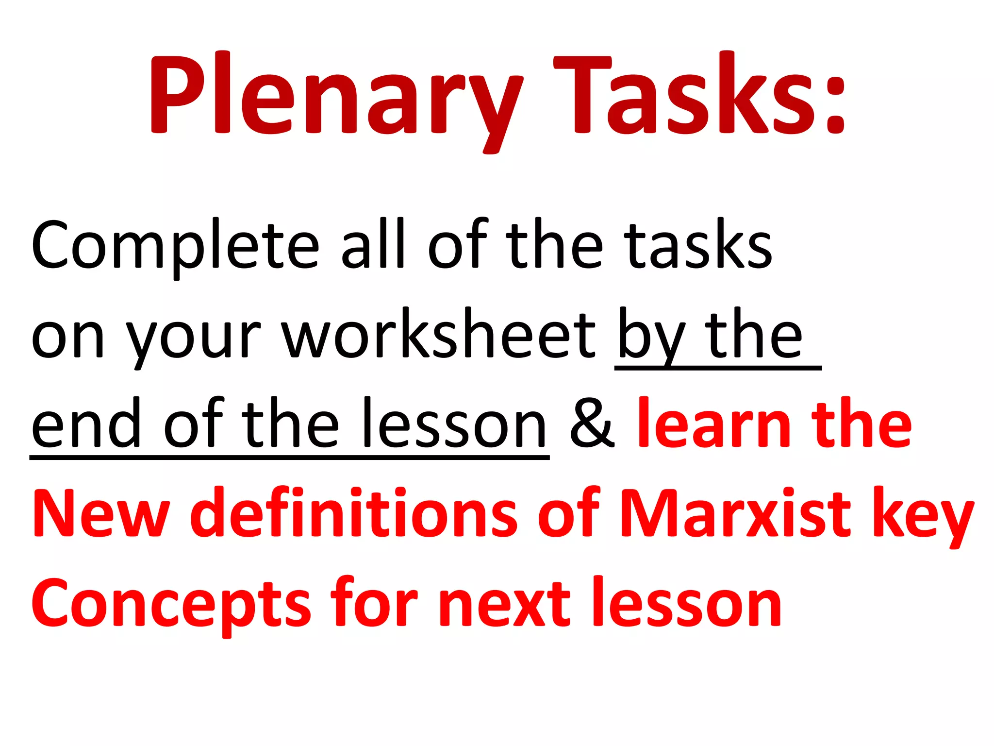 Plenary Tasks:
Complete all of the tasks
on your worksheet by the
end of the lesson & learn the
New definitions of Marxist key
Concepts for next lesson
 