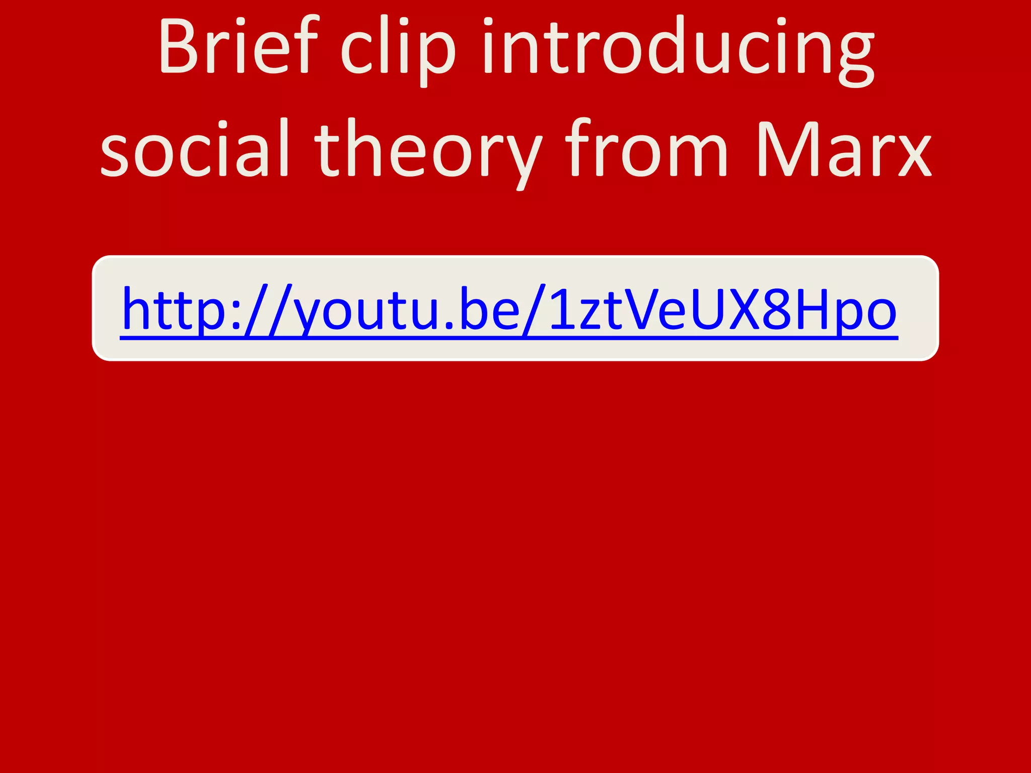 Brief clip introducing
social theory from Marx
http://youtu.be/1ztVeUX8Hpo
 