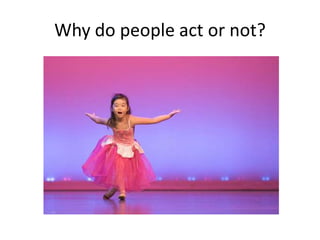 Why do people act or not?