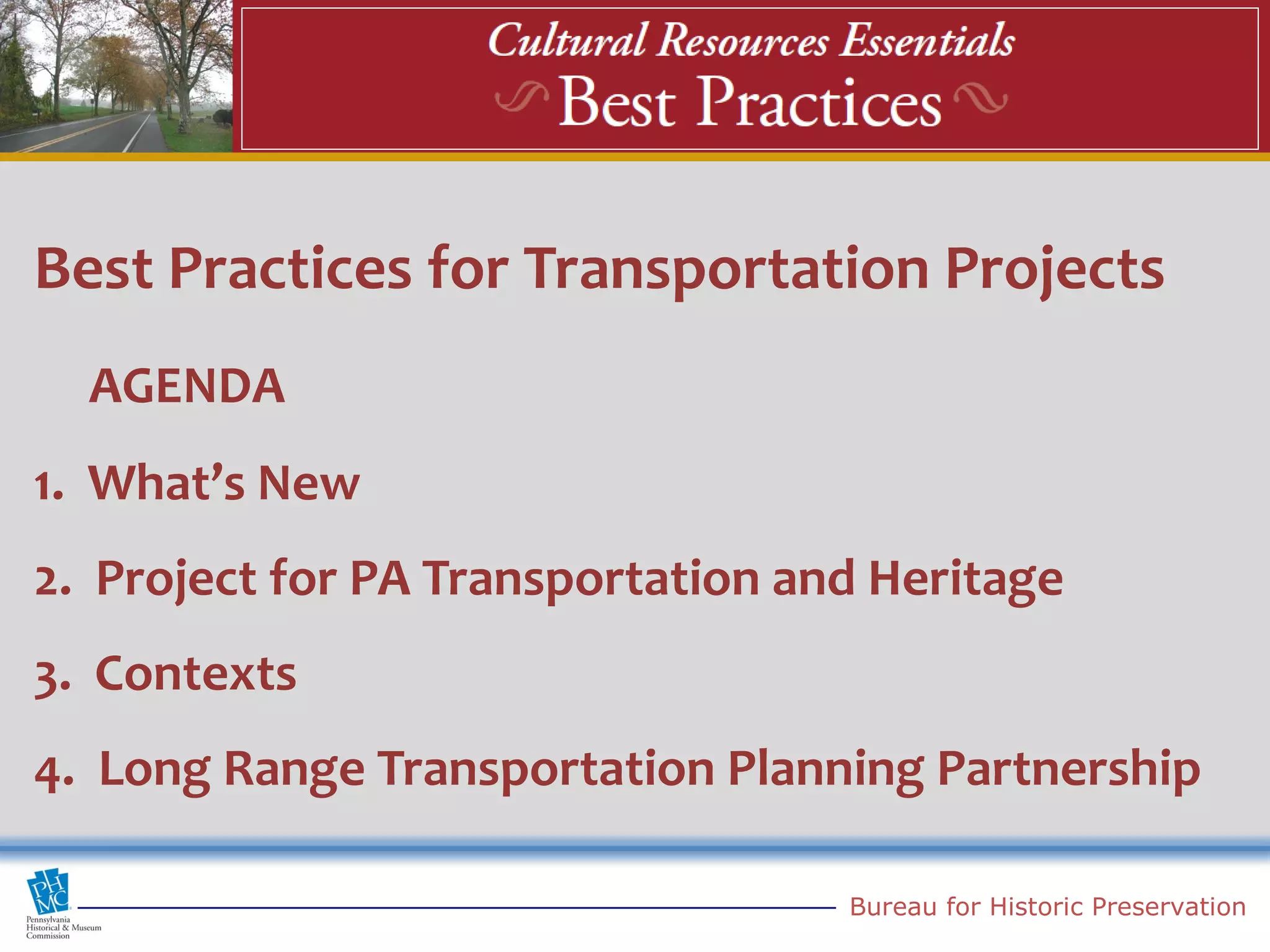 Best Practices for Transportation Projects
  AGENDA
1. What’s New
2. Project for PA Transportation and Heritage
3. Contexts
4. Long Range Transportation Planning Partnership

                                   Bureau for Historic Preservation
 