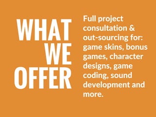 Full project
consultation &
out‐sourcing for:
game skins, bonus
games, character
designs, game
coding, sound
development a...