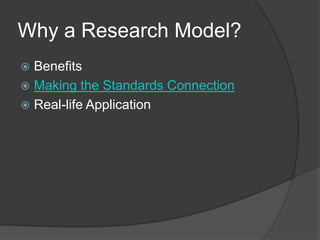 Why a Research Model?
 Benefits
 Making the Standards Connection
 Real-life Application
 