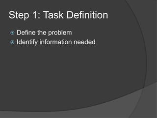 Step 1: Task Definition
 Define the problem
 Identify information needed
 