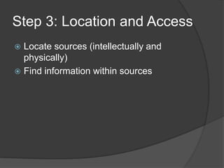 Step 3: Location and Access
 Locate sources (intellectually and
physically)
 Find information within sources
 
