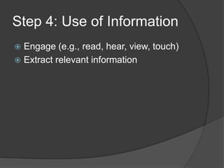 Step 4: Use of Information
 Engage (e.g., read, hear, view, touch)
 Extract relevant information
 