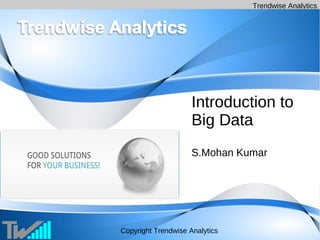 Trendwise Analytics 
Introduction to 
Big Data 
S.Mohan Kumar 
Copyright Trendwise Analytics 
 