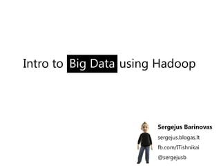 Intro to Big Data using Hadoop




                       Sergejus Barinovas
                       sergejus.blogas.lt
                       fb.com/ITishnikai
                       @sergejusb
 