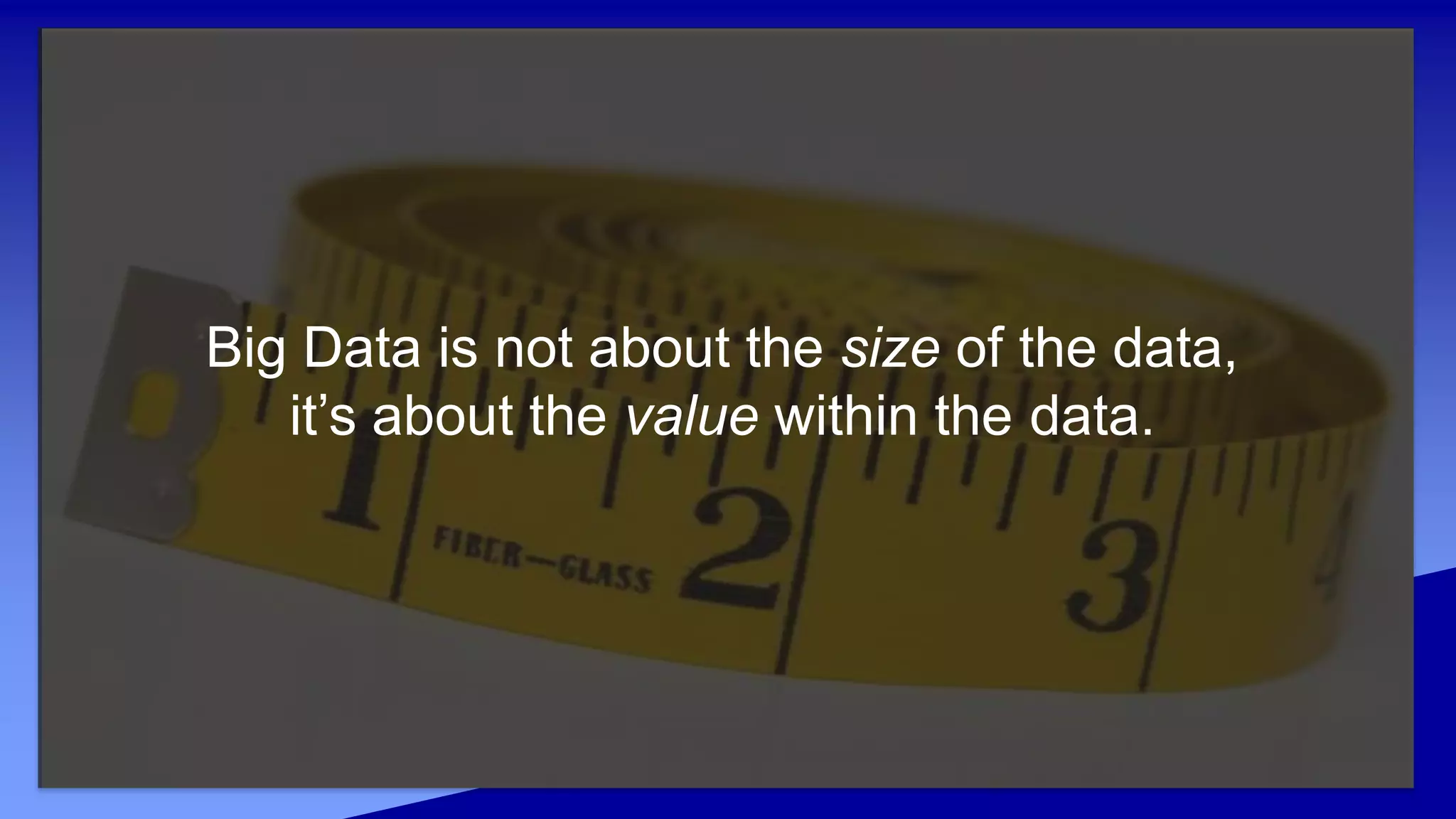 Big Data is not about the size of the data,
it’s about the value within the data.
 