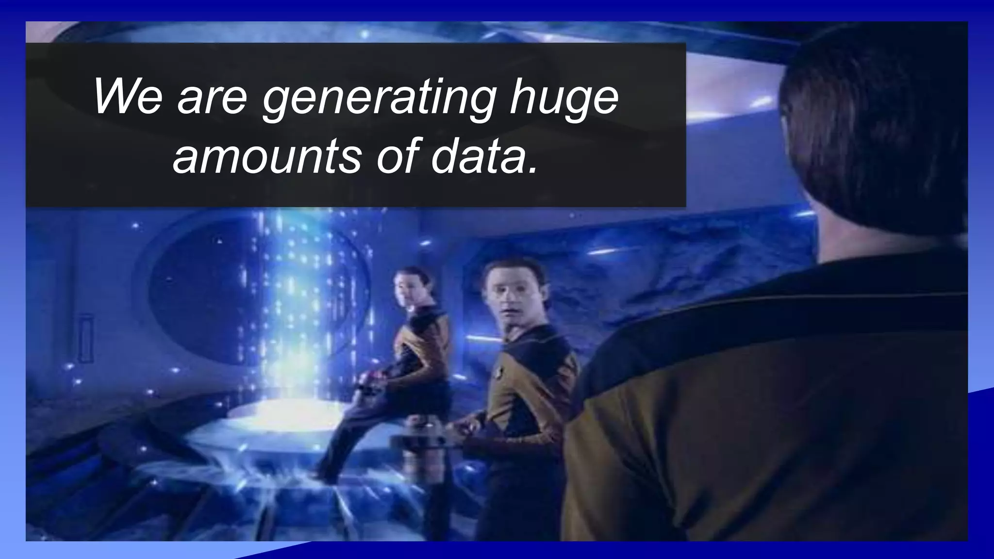 We are generating huge
amounts of data.
 