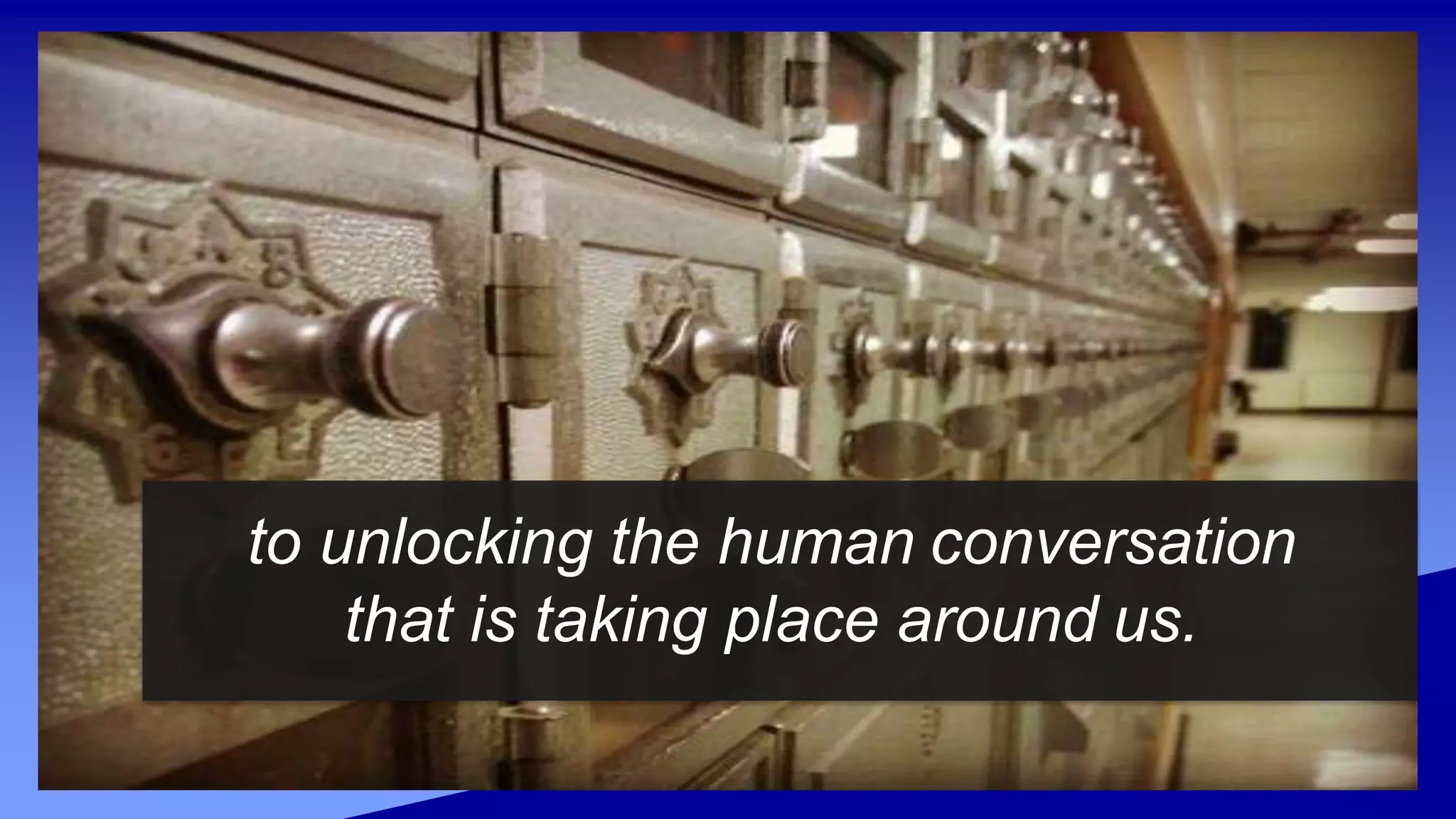 to unlocking the human conversation
that is taking place around us.
 