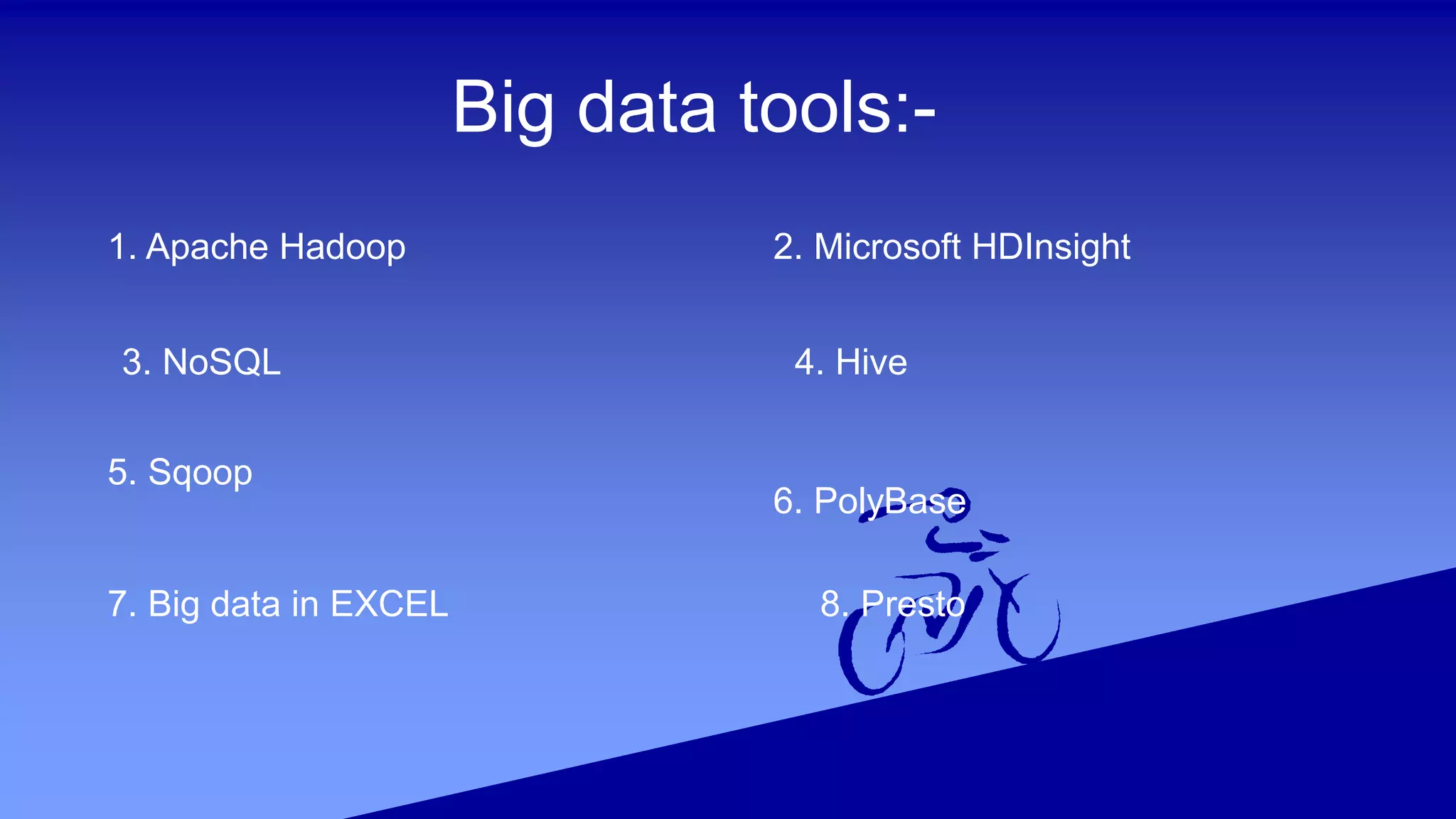 Big data tools:-
1. Apache Hadoop 2. Microsoft HDInsight
3. NoSQL 4. Hive
5. Sqoop
7. Big data in EXCEL 8. Presto
6. PolyBase
 